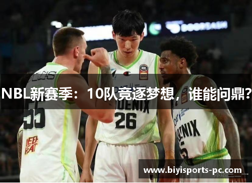 NBL新赛季：10队竞逐梦想，谁能问鼎？